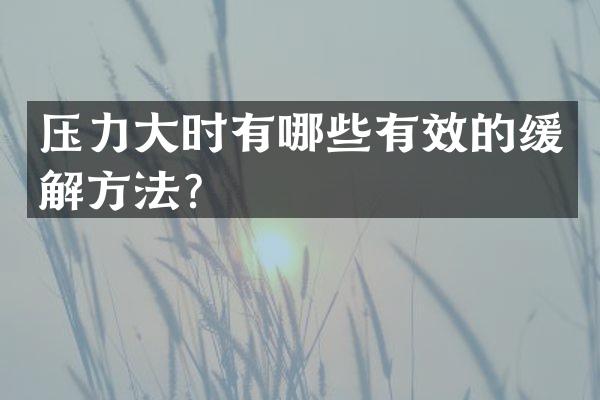 压力大时有哪些有效的缓解方法？