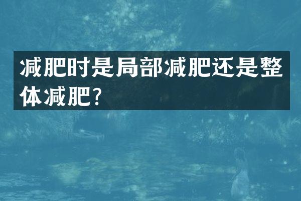 减肥时是局部减肥还是整体减肥？