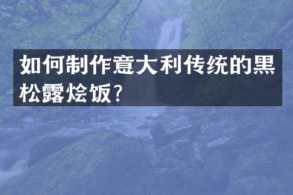 如何制作意大利传统的黑松露烩饭？