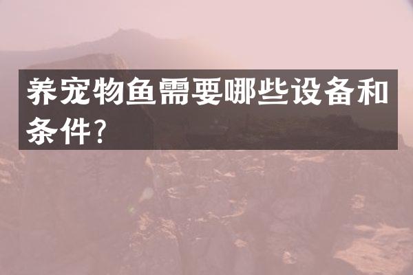养宠物鱼需要哪些设备和条件？