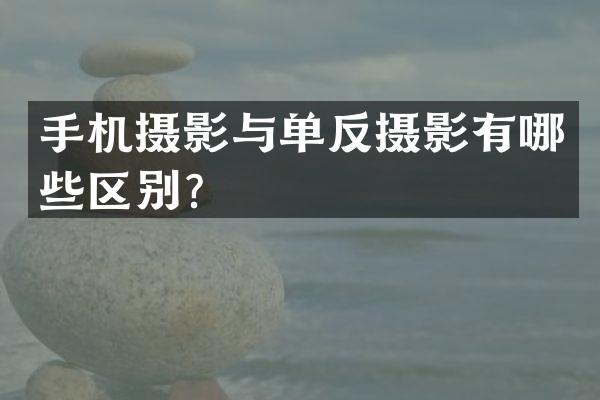 手机摄影与单反摄影有哪些区别？