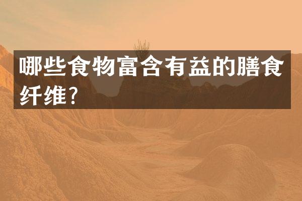 哪些食物富含有益的膳食纤维？