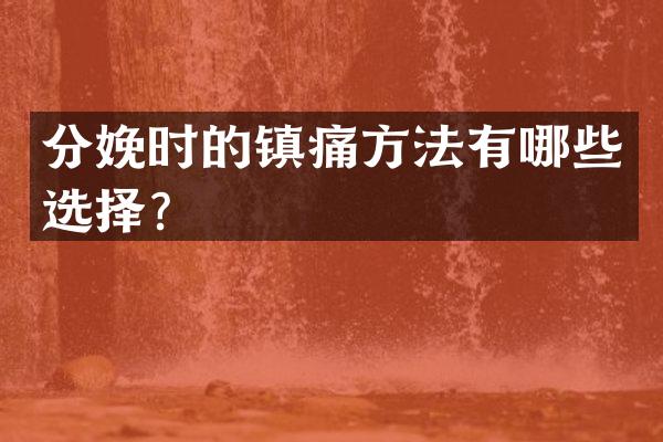 分娩时的镇痛方法有哪些选择？