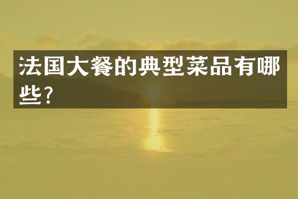 法国大餐的典型菜品有哪些？