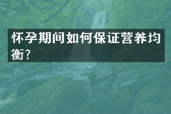 怀孕期间如何保证营养均衡？