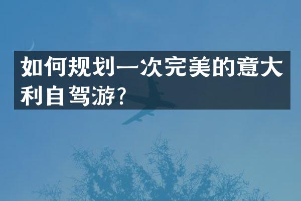 如何规划一次完美的意大利自驾游？