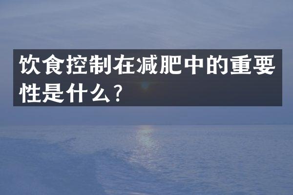 饮食控制在减肥中的重要性是什么？