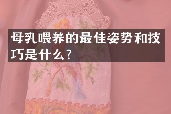 母乳喂养的最佳姿势和技巧是什么？