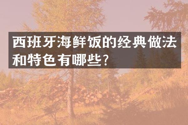 西班牙海鲜饭的经典做法和特色有哪些？