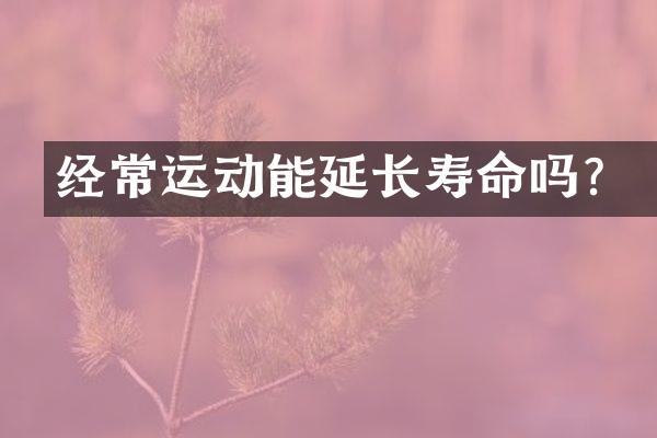 经常运动能延长寿命吗？