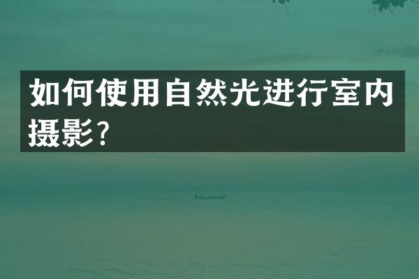 如何使用自然光进行室内摄影？