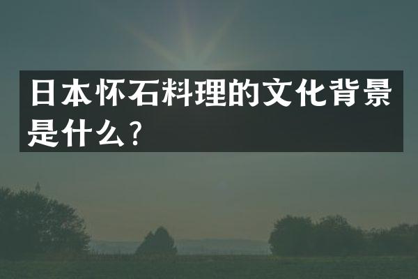 日本怀石料理的文化背景是什么？