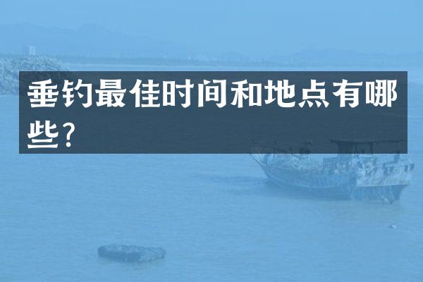 垂钓最佳时间和地点有哪些？