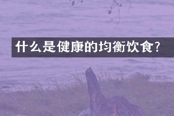 什么是健康的均衡饮食？