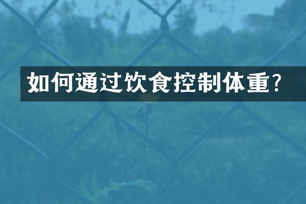如何通过饮食控制体重？