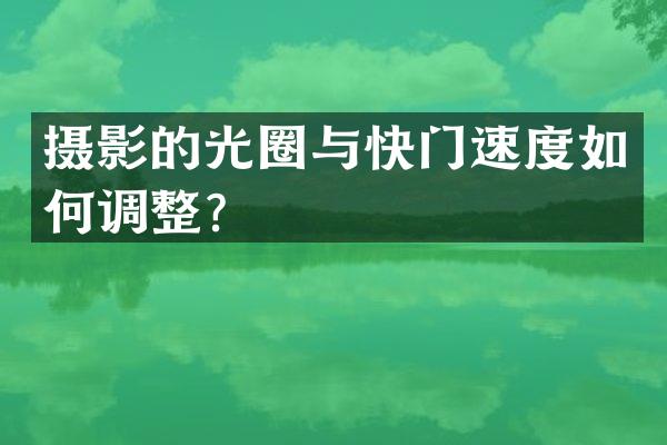 摄影的光圈与快门速度如何调整？