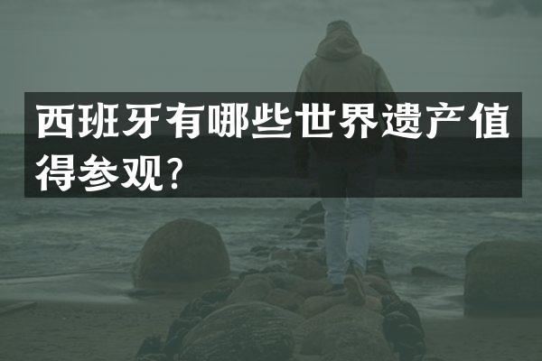 西班牙有哪些世界遗产值得参观？