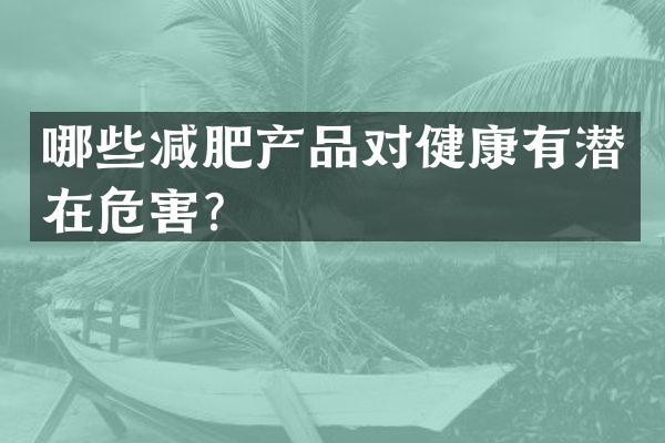 哪些减肥产品对健康有潜在危害？