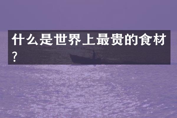 什么是世界上最贵的食材？