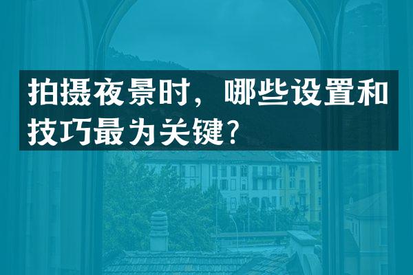 拍摄夜景时，哪些设置和技巧最为关键？