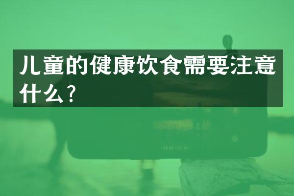 儿童的健康饮食需要注意什么？