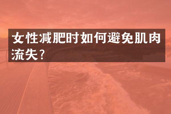 女性减肥时如何避免肌肉流失？