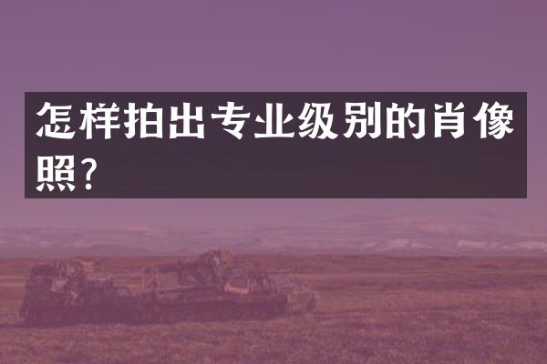 怎样拍出专业级别的肖像照？