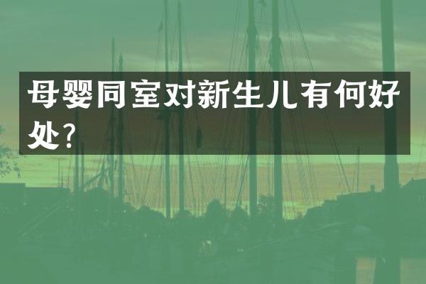 母婴同室对新生儿有何好处？