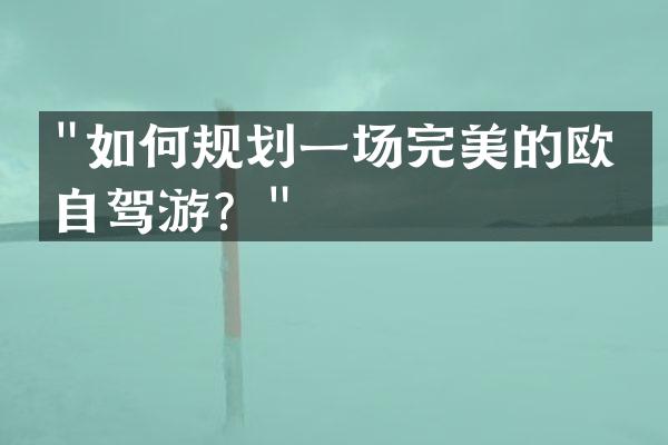 "如何规划一场完美的欧洲自驾游？"