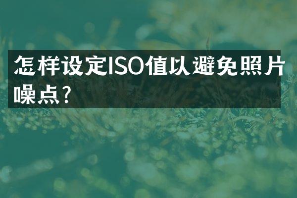 怎样设定ISO值以避免照片噪点？