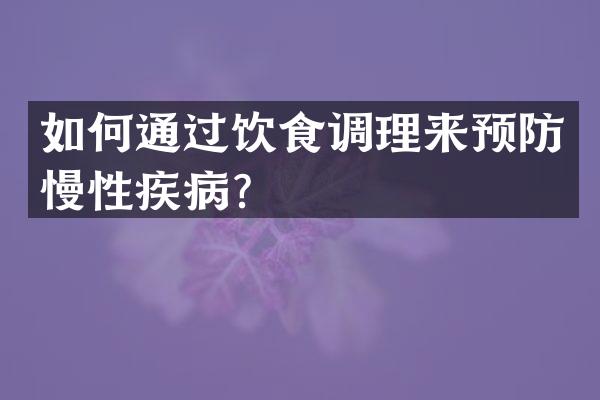 如何通过饮食调理来预防慢性疾病？