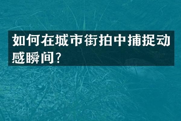 如何在城市街拍中捕捉动感瞬间？