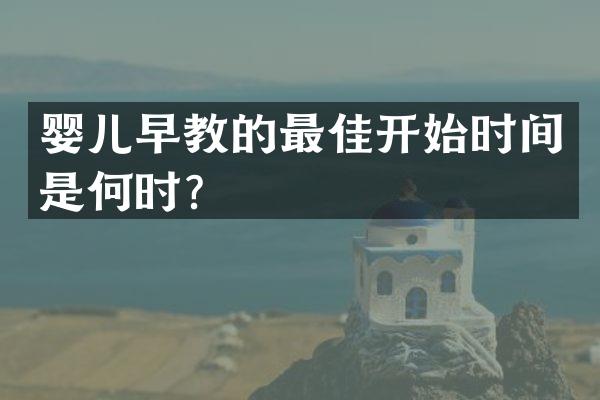 婴儿早教的最佳开始时间是何时？