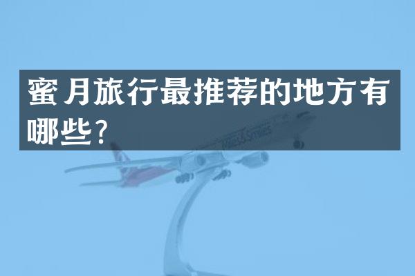 蜜月旅行最推荐的地方有哪些？