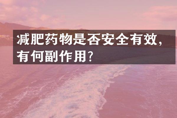 减肥药物是否安全有效，有何副作用？