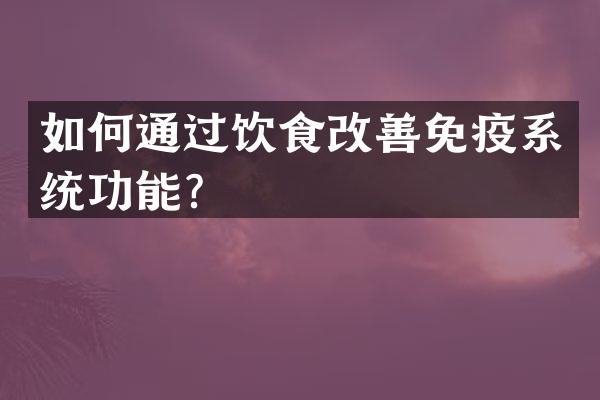 如何通过饮食改善免疫系统功能？