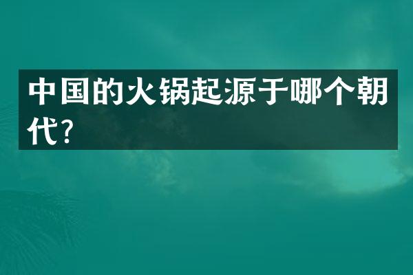 中国的火锅起源于哪个朝代？