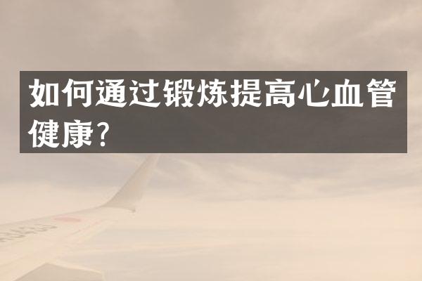 如何通过锻炼提高心血管健康？