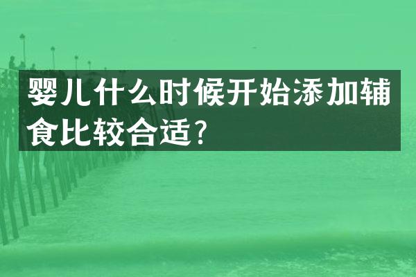 婴儿什么时候开始添加辅食比较合适？