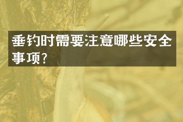 垂钓时需要注意哪些安全事项？