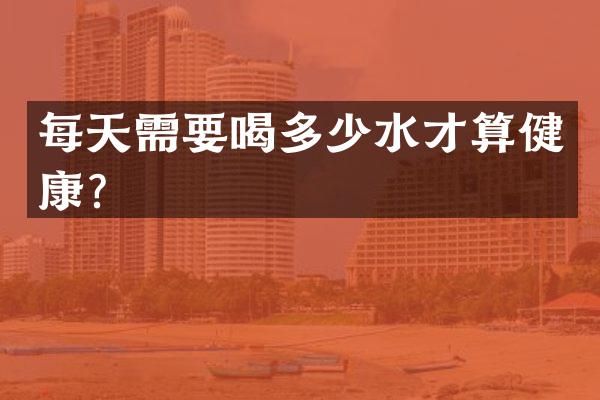 每天需要喝多少水才算健康？