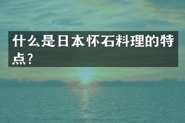 什么是日本怀石料理的特点？