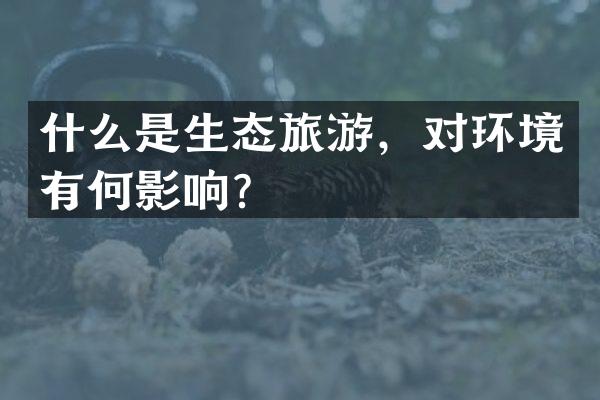 什么是生态旅游，对环境有何影响？