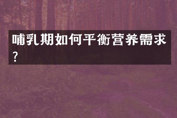 哺乳期如何平衡营养需求？