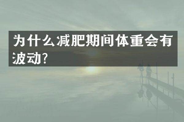 为什么减肥期间体重会有波动？