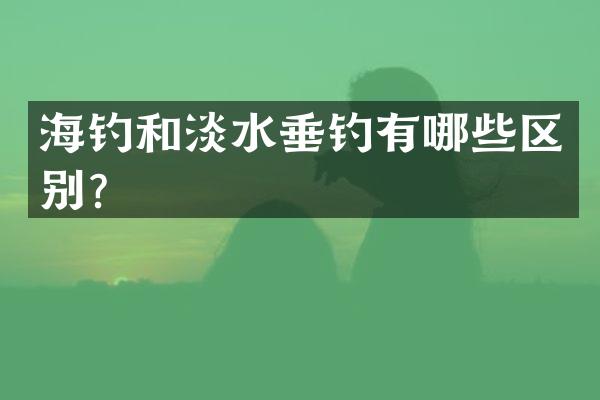 海钓和淡水垂钓有哪些区别？