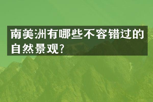 南美洲有哪些不容错过的自然景观？