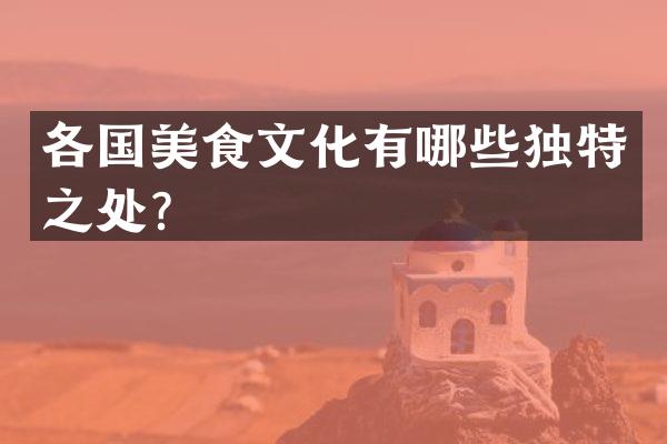 各国美食文化有哪些独特之处？