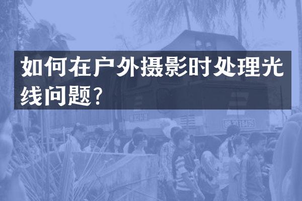 如何在户外摄影时处理光线问题？