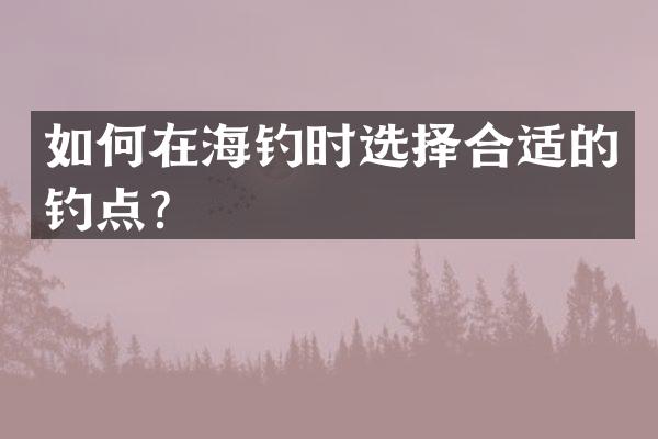 如何在海钓时选择合适的钓点？